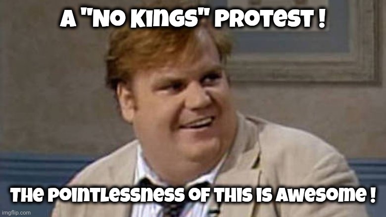 Chris Farley Awesome | A "No Kings" Protest ! The pointlessness of this is Awesome ! | image tagged in chris farley awesome | made w/ Imgflip meme maker