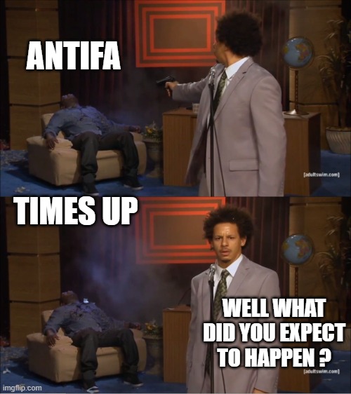 Remember what happen to SLA & Weathermen in LA, now they can get elected to congress. All it takes is a serious president. | ANTIFA; TIMES UP; WELL WHAT DID YOU EXPECT TO HAPPEN ? | image tagged in memes,who killed hannibal | made w/ Imgflip meme maker