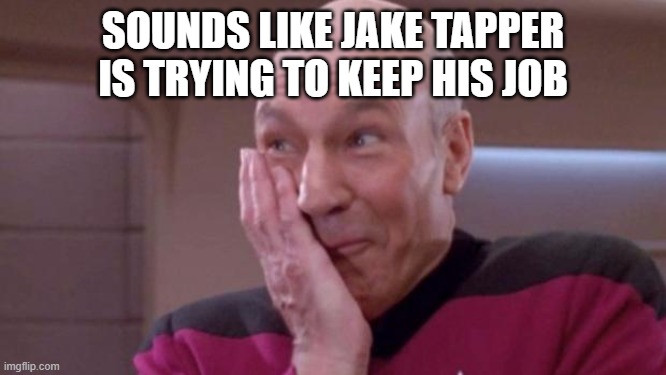 picard oops | SOUNDS LIKE JAKE TAPPER IS TRYING TO KEEP HIS JOB | image tagged in picard oops | made w/ Imgflip meme maker