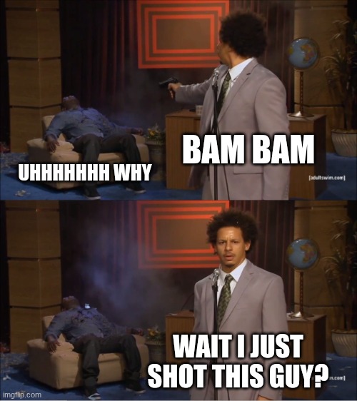 Who Killed Hannibal | BAM BAM; UHHHHHHH WHY; WAIT I JUST SHOT THIS GUY? | image tagged in memes,who killed hannibal | made w/ Imgflip meme maker