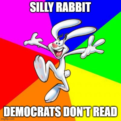Trix Rabbit | SILLY RABBIT DEMOCRATS DON'T READ | image tagged in trix rabbit | made w/ Imgflip meme maker
