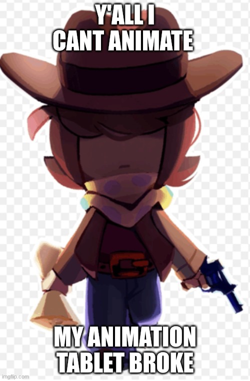 Y'ALL I CANT ANIMATE; MY ANIMATION TABLET BROKE | made w/ Imgflip meme maker