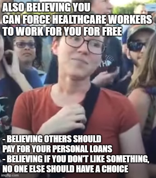 Smug Feminist | ALSO BELIEVING YOU CAN FORCE HEALTHCARE WORKERS TO WORK FOR YOU FOR FREE - BELIEVING OTHERS SHOULD PAY FOR YOUR PERSONAL LOANS
- BELIEVING I | image tagged in smug feminist | made w/ Imgflip meme maker
