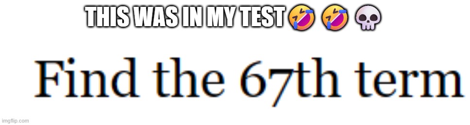 67 | THIS WAS IN MY TEST🤣🤣💀 | image tagged in 67,fun,funny memes | made w/ Imgflip meme maker