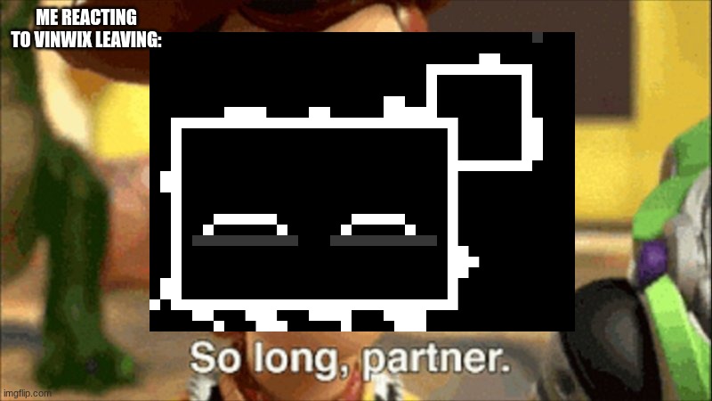 07 | ME REACTING TO VINWIX LEAVING: | image tagged in so long partner | made w/ Imgflip meme maker