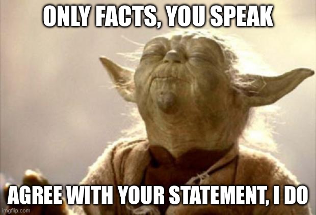 ONLY FACTS, YOU SPEAK AGREE WITH YOUR STATEMENT, I DO | image tagged in yoda smell | made w/ Imgflip meme maker