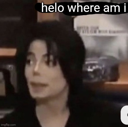 Scared Michael Jackson | helo where am i | image tagged in scared michael jackson | made w/ Imgflip meme maker