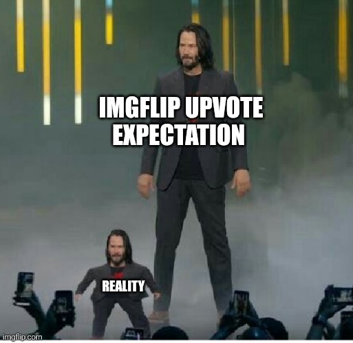 No vote | IMGFLIP UPVOTE EXPECTATION; REALITY | image tagged in small and big keanu,funny,lol,reality,relatable,why | made w/ Imgflip meme maker