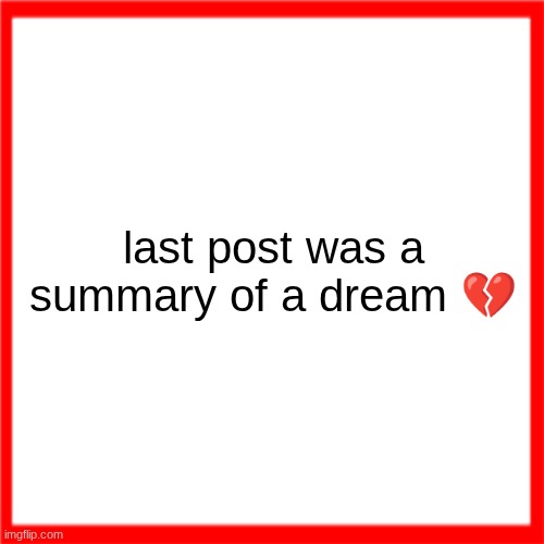 Red box | last post was a summary of a dream 💔 | image tagged in red box | made w/ Imgflip meme maker