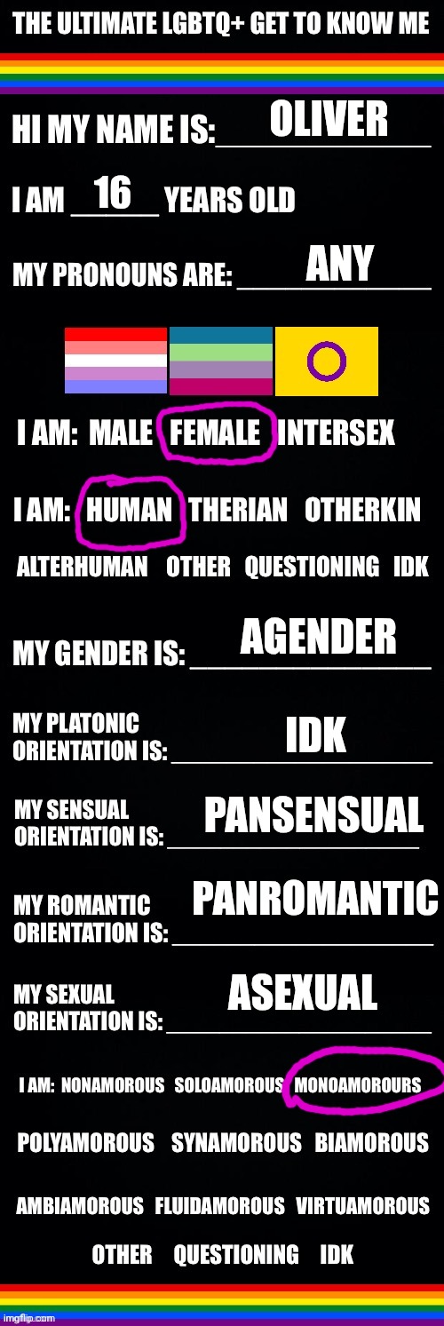 The ultimate LGBTQ+ get to know me | OLIVER; 16; ANY; AGENDER; IDK; PANSENSUAL; PANROMANTIC; ASEXUAL | image tagged in the ultimate lgbtq get to know me | made w/ Imgflip meme maker