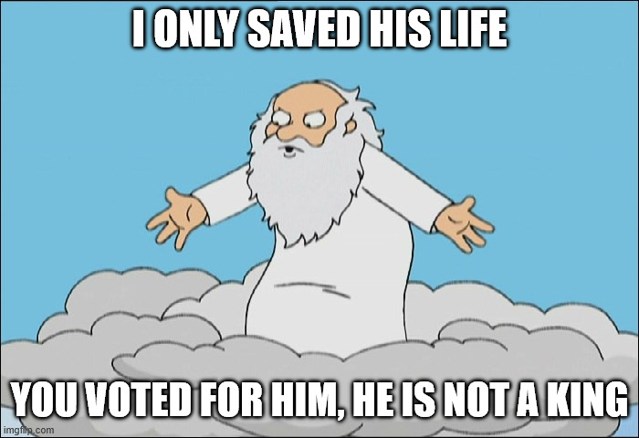 No kings? | I ONLY SAVED HIS LIFE; YOU VOTED FOR HIM, HE IS NOT A KING | image tagged in angry god family guy,god,politics | made w/ Imgflip meme maker