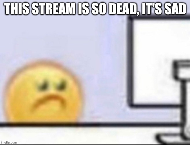 zad | THIS STREAM IS SO DEAD, IT'S SAD | image tagged in zad,death battle | made w/ Imgflip meme maker