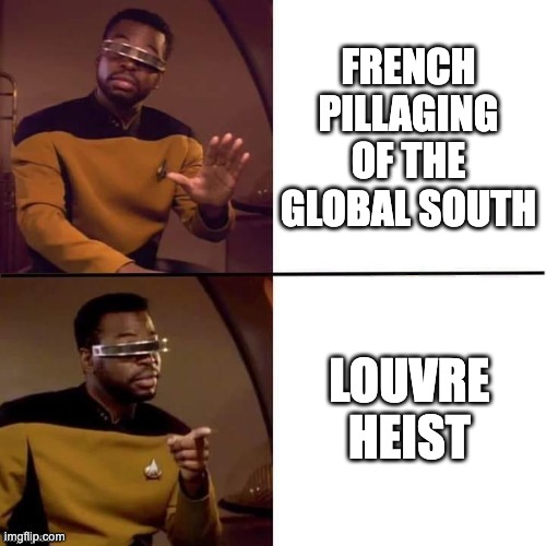 Louvre Heist | FRENCH PILLAGING OF THE GLOBAL SOUTH; LOUVRE HEIST | image tagged in geordi drake | made w/ Imgflip meme maker