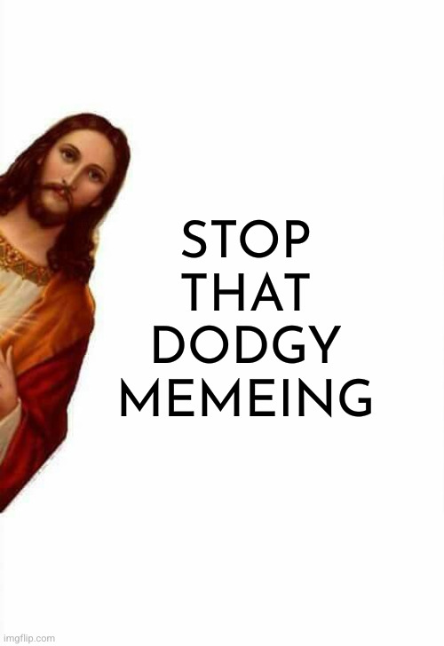 jesus watcha doin | STOP THAT DODGY MEMEING | image tagged in jesus watcha doin | made w/ Imgflip meme maker