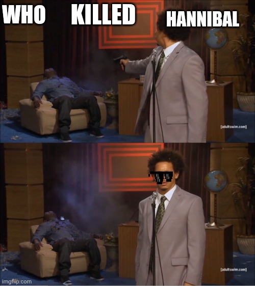 Who Killed Hannibal Meme | WHO; KILLED; HANNIBAL | image tagged in memes,who killed hannibal | made w/ Imgflip meme maker