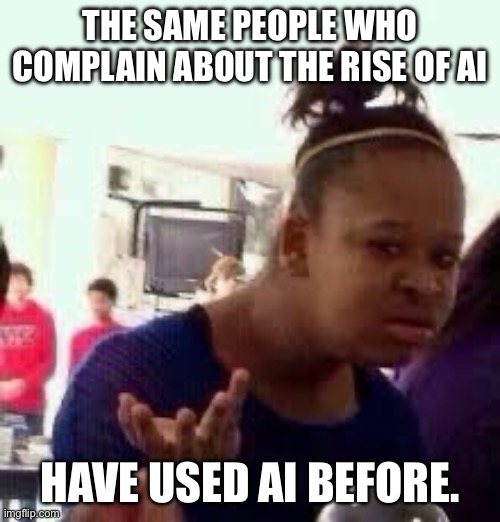 You’re the problem here. | THE SAME PEOPLE WHO COMPLAIN ABOUT THE RISE OF AI; HAVE USED AI BEFORE. | image tagged in bruh | made w/ Imgflip meme maker