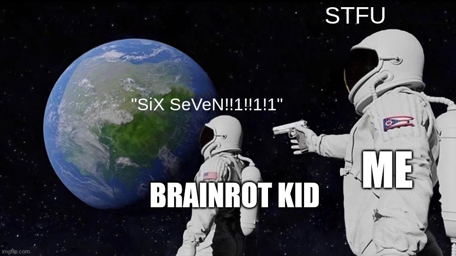 This meme is driving me insane | STFU; "SiX SeVeN!!1!!1!1"; ME; BRAINROT KID | image tagged in memes,67,stfu | made w/ Imgflip meme maker