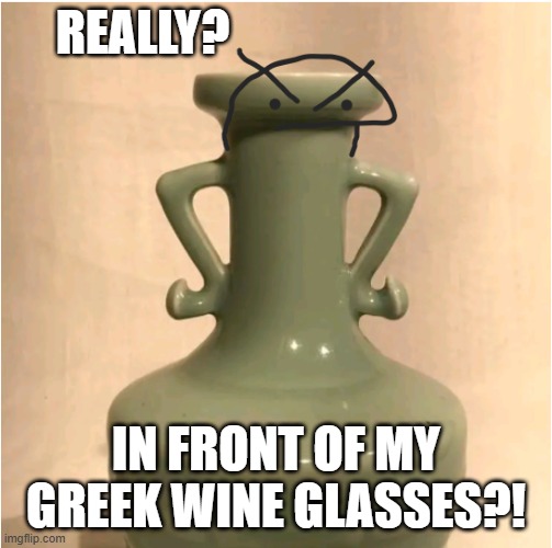 Flork Vase | REALLY? IN FRONT OF MY GREEK WINE GLASSES?! | image tagged in flork,funny,drawing | made w/ Imgflip meme maker
