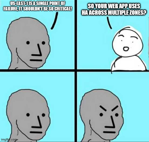 Angry face | SO YOUR WEB APP USES HA ACROSS MULTIPLE ZONES? US-EAST-1 IS A SINGLE POINT OF FAILURE, IT SHOULDN'T BE SO CRITICAL! | image tagged in angry face | made w/ Imgflip meme maker