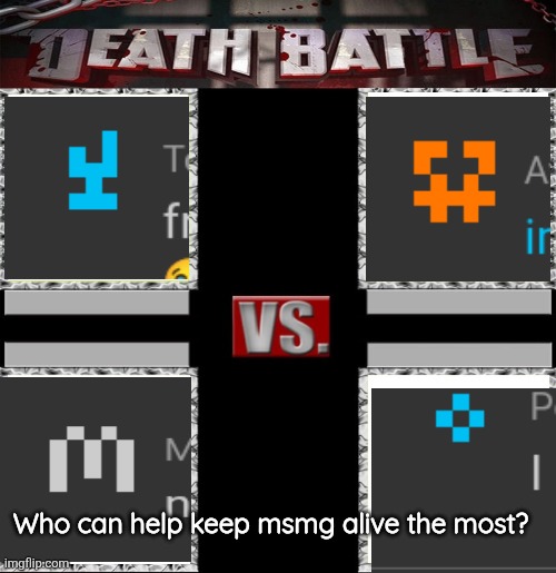 msmg rn: | Who can help keep msmg alive the most? | image tagged in death battle of four | made w/ Imgflip meme maker