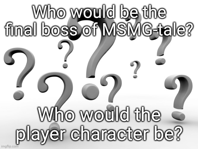 Question marks | Who would be the final boss of MSMG-tale? Who would the player character be? | image tagged in question marks | made w/ Imgflip meme maker