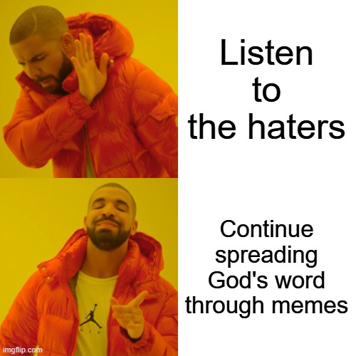 Drake Hotline Bling Meme | Listen to the haters Continue spreading God's word through memes | image tagged in memes,drake hotline bling | made w/ Imgflip meme maker