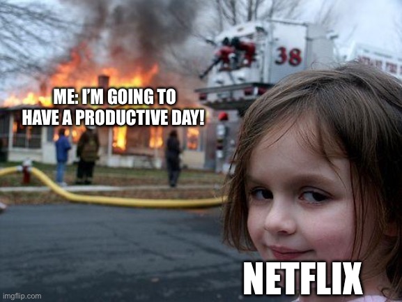 Disaster Girl Meme | ME: I’M GOING TO HAVE A PRODUCTIVE DAY! NETFLIX | image tagged in memes,disaster girl | made w/ Imgflip meme maker