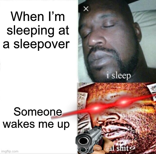 Sleeping Shaq Meme | When I’m sleeping at a sleepover; Someone wakes me up | image tagged in memes,sleeping shaq | made w/ Imgflip meme maker