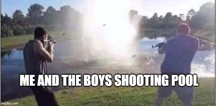 am i playing it right | ME AND THE BOYS SHOOTING POOL | image tagged in pool table,pool,me and the boys,lol | made w/ Imgflip meme maker