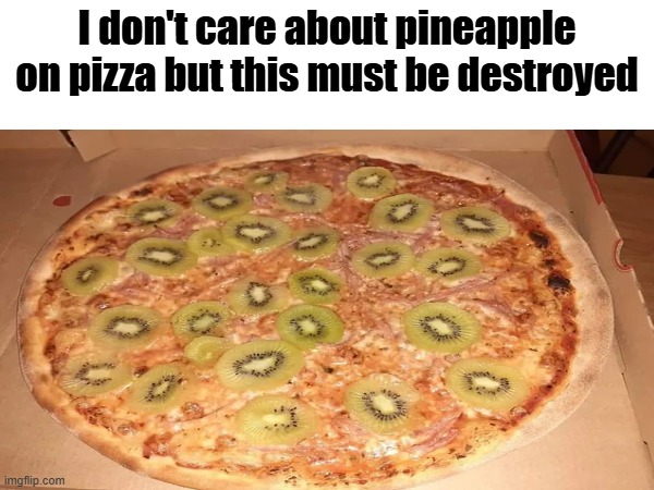 I don't care about pineapple on pizza but this must be destroyed | image tagged in msmg,disgusting,memes,shitpost | made w/ Imgflip meme maker