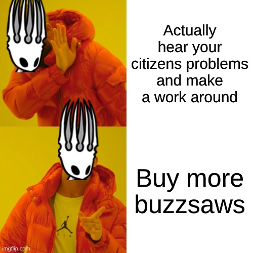 Buzzsaws | Actually hear your citizens problems and make a work around; Buy more buzzsaws | image tagged in memes,drake hotline bling | made w/ Imgflip meme maker