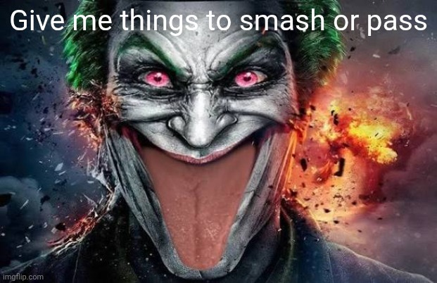 Give me things to smash or pass | made w/ Imgflip meme maker