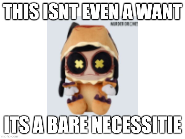 tweaking out over here | THIS ISNT EVEN A WANT; ITS A BARE NECESSITIE | made w/ Imgflip meme maker