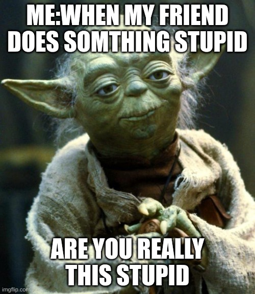 Star Wars Yoda Meme | ME:WHEN MY FRIEND DOES SOMTHING STUPID; ARE YOU REALLY THIS STUPID | image tagged in memes,star wars yoda | made w/ Imgflip meme maker
