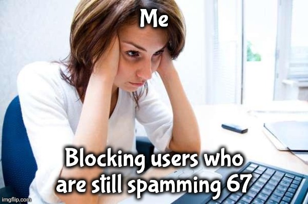Frustrated at Computer | Me Blocking users who are still spamming 67 | image tagged in frustrated at computer | made w/ Imgflip meme maker