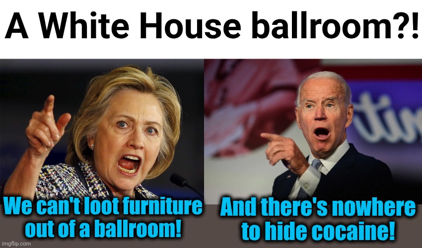 A White House ballroom?! And there's nowhere
to hide cocaine! We can't loot furniture
out of a ballroom! | image tagged in angry hillary clinton,angry joe biden pointing,memes,white house,ballroom,trump derangement syndrome | made w/ Imgflip meme maker