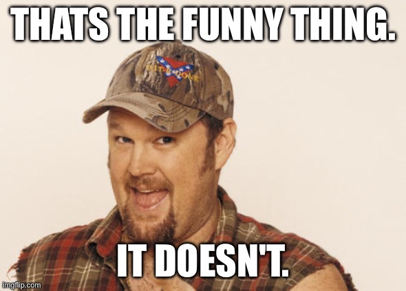 Now that's funny right there | THATS THE FUNNY THING. IT DOESN'T. | image tagged in now that's funny right there | made w/ Imgflip meme maker