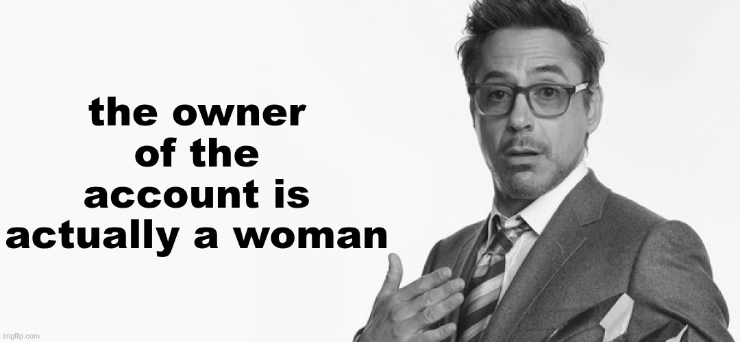 I'm Stuff | the owner of the account is actually a woman | image tagged in i'm stuff | made w/ Imgflip meme maker