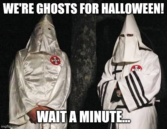 Ghosts for halloween! | WE'RE GHOSTS FOR HALLOWEEN! WAIT A MINUTE... | image tagged in memes | made w/ Imgflip meme maker