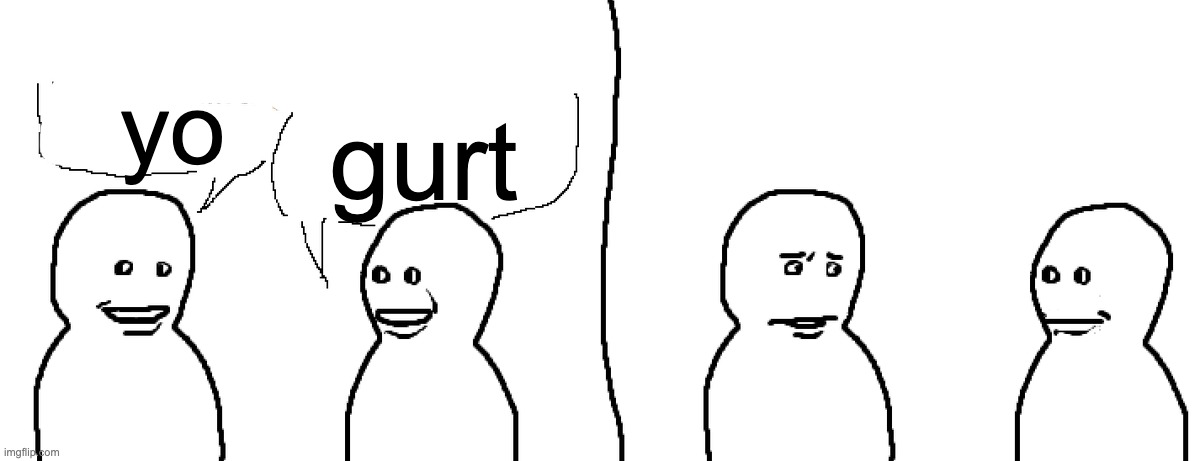 Bro Visited His Friend | gurt yo | image tagged in bro visited his friend | made w/ Imgflip meme maker