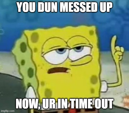 Timeout | YOU DUN MESSED UP; NOW, UR IN TIME OUT | image tagged in memes,i'll have you know spongebob | made w/ Imgflip meme maker