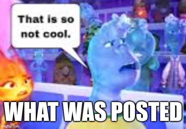 . | WHAT WAS POSTED | image tagged in that is so not cool | made w/ Imgflip meme maker