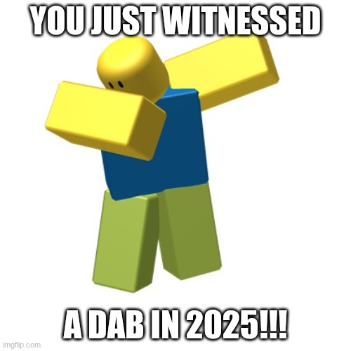 I hate new memes, old memes were 100% better | YOU JUST WITNESSED; A DAB IN 2025!!! | image tagged in dab,2016,mlg,old memes | made w/ Imgflip meme maker