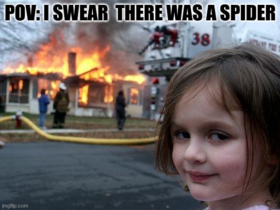 Disaster Girl Meme | POV: I SWEAR  THERE WAS A SPIDER | image tagged in memes,disaster girl | made w/ Imgflip meme maker