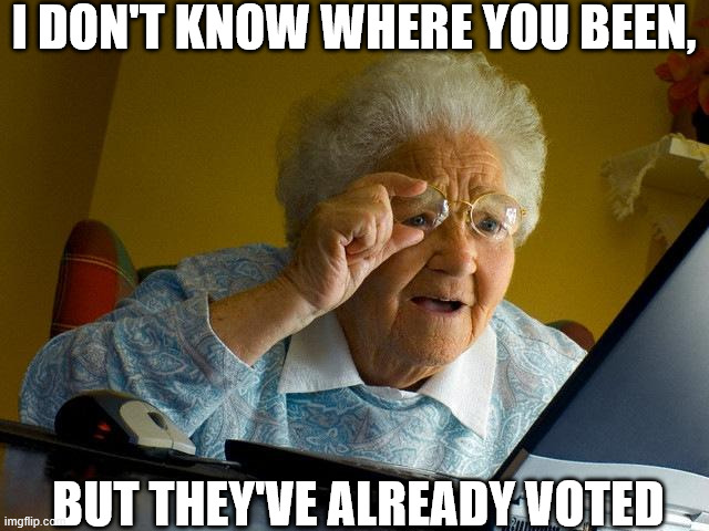 Grandma Finds The Internet Meme | I DON'T KNOW WHERE YOU BEEN, BUT THEY'VE ALREADY VOTED | image tagged in memes,grandma finds the internet | made w/ Imgflip meme maker