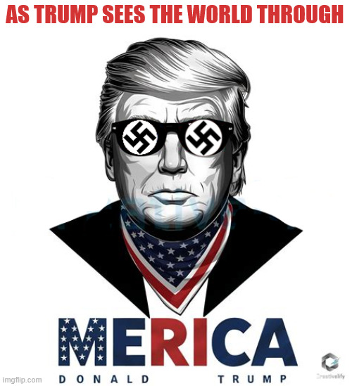 Nazi sun glasses | AS TRUMP SEES THE WORLD THROUGH | image tagged in nazi sun glasses,satan's shades,trump trash,nuts for nazis | made w/ Imgflip meme maker