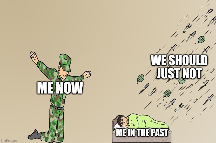 Soldier not protecting child | WE SHOULD JUST NOT; ME NOW; ME IN THE PAST | image tagged in soldier not protecting child | made w/ Imgflip meme maker