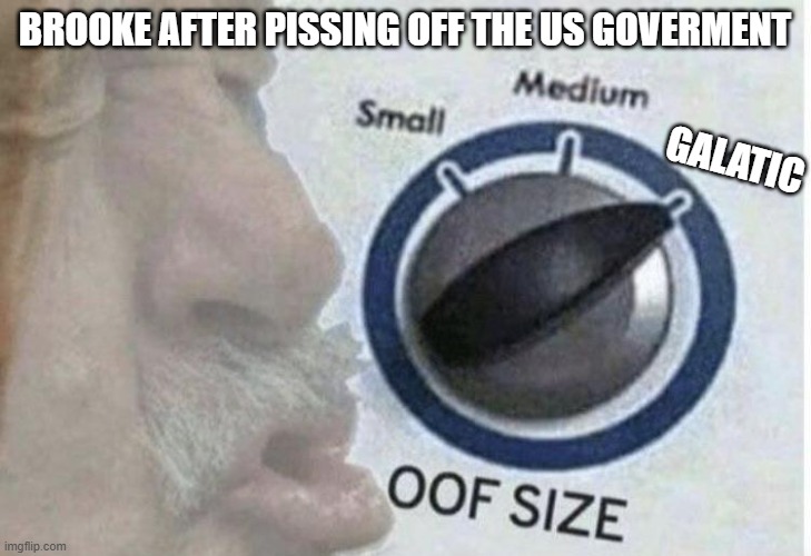 Oof size large | BROOKE AFTER PISSING OFF THE US GOVERMENT; GALATIC | image tagged in oof size large | made w/ Imgflip meme maker