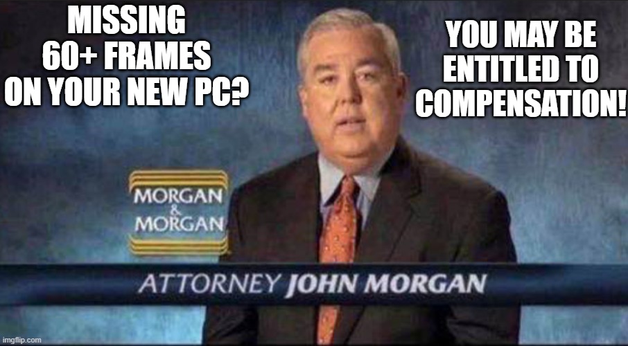 Missing frames? | YOU MAY BE ENTITLED TO COMPENSATION! MISSING 60+ FRAMES ON YOUR NEW PC? | image tagged in attorney | made w/ Imgflip meme maker