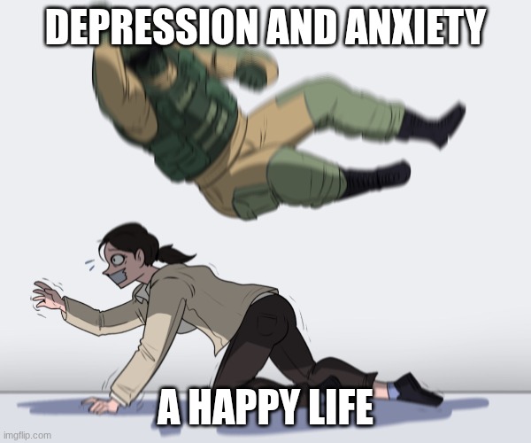 Rainbow Six - Fuze The Hostage | DEPRESSION AND ANXIETY; A HAPPY LIFE | image tagged in rainbow six - fuze the hostage | made w/ Imgflip meme maker